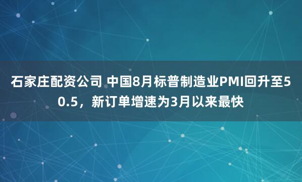 石家庄配资公司 中国8月标普制造业PMI回升至50.5，新订单增速为3月以来最快