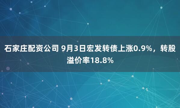 石家庄配资公司 9月3日宏发转债上涨0.9%，转股溢价率18.8%