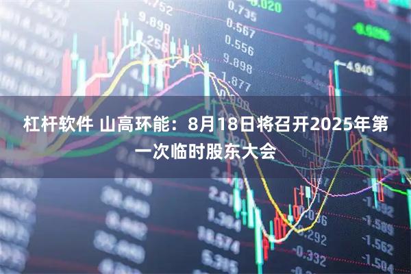 杠杆软件 山高环能：8月18日将召开2025年第一次临时股东大会