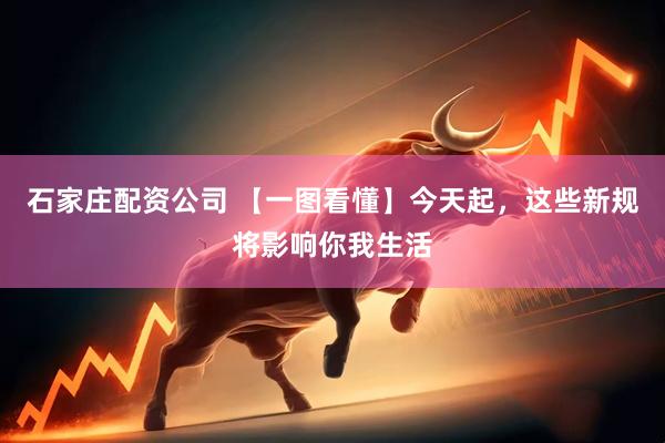 石家庄配资公司 【一图看懂】今天起，这些新规将影响你我生活