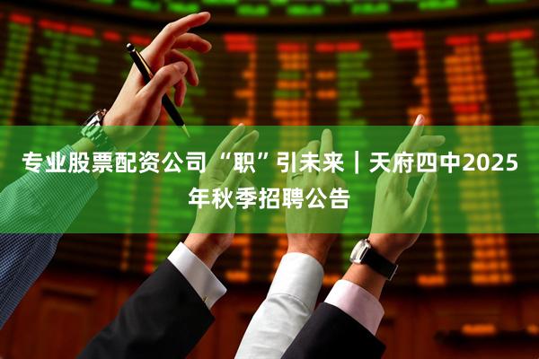 专业股票配资公司 “职”引未来｜天府四中2025年秋季招聘公告