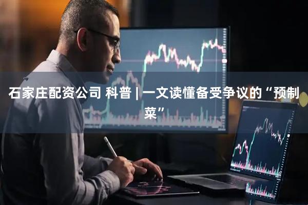 石家庄配资公司 科普 | 一文读懂备受争议的“预制菜”