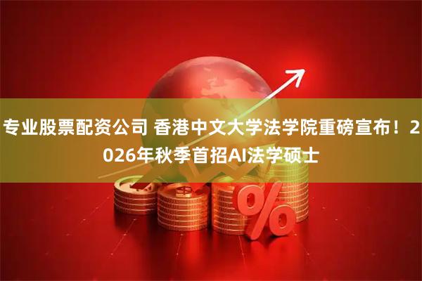 专业股票配资公司 香港中文大学法学院重磅宣布！2026年秋季首招AI法学硕士