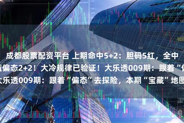 成都股票配资平台 上期命中5+2：胆码5红，全中后区05和11组合，红蓝偏态2+2！大冷规律已验证！大乐透009期：跟着“偏态”去探险，本期“宝藏”地图在此！