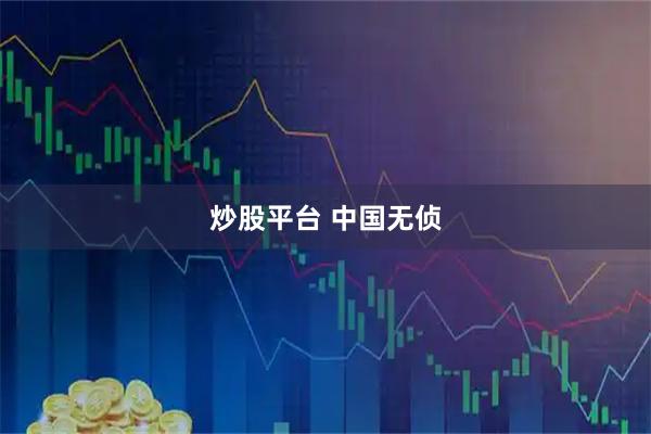 炒股平台 中国无侦
