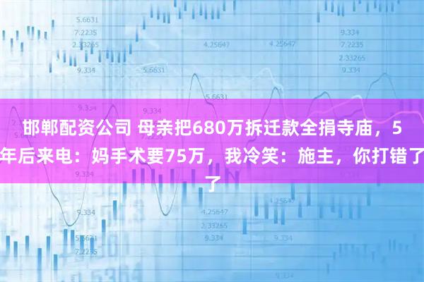 邯郸配资公司 母亲把680万拆迁款全捐寺庙,5年后来电:妈手术要75万,我冷笑:施主,你打错了