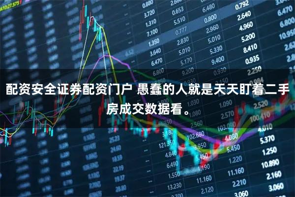 配资安全证券配资门户 愚蠢的人就是天天盯着二手房成交数据看。