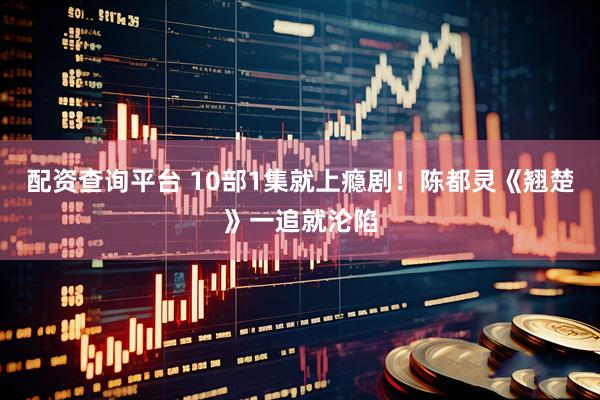 配资查询平台 10部1集就上瘾剧！陈都灵《翘楚》一追就沦陷