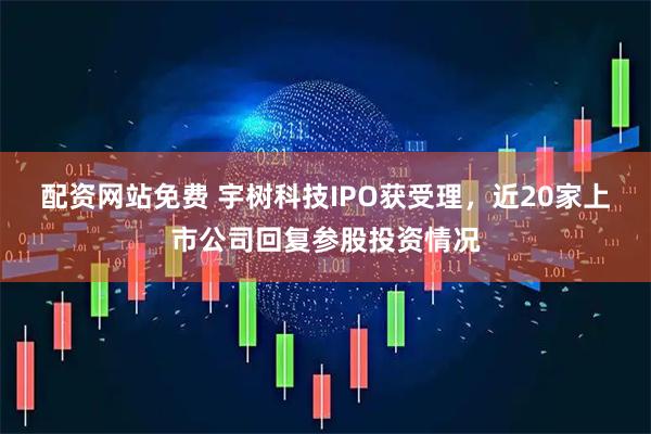 配资网站免费 宇树科技IPO获受理，近20家上市公司回复参股投资情况