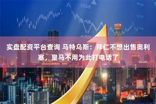 实盘配资平台查询 马特乌斯:拜仁不想出售奥利塞,皇马不用为此打电话了